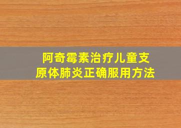 阿奇霉素治疗儿童支原体肺炎正确服用方法