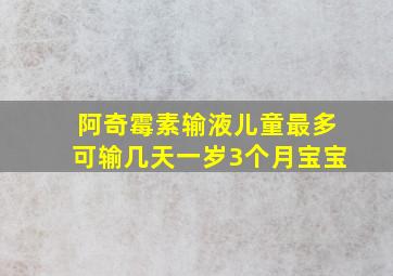 阿奇霉素输液儿童最多可输几天一岁3个月宝宝