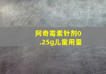 阿奇霉素针剂0.25g儿童用量