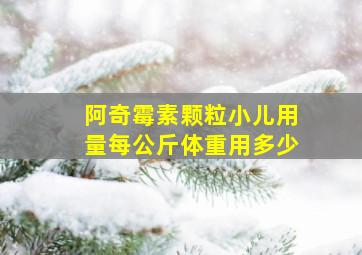 阿奇霉素颗粒小儿用量每公斤体重用多少