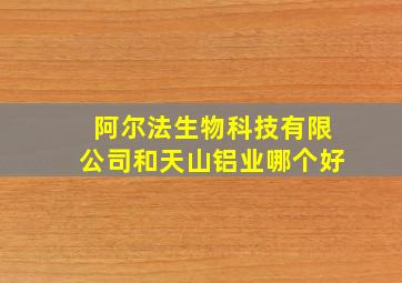 阿尔法生物科技有限公司和天山铝业哪个好