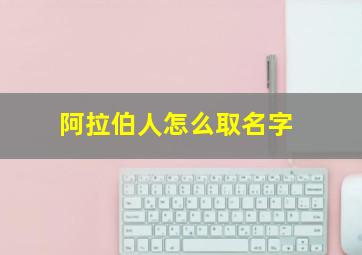 阿拉伯人怎么取名字