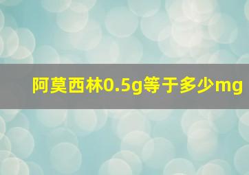 阿莫西林0.5g等于多少mg