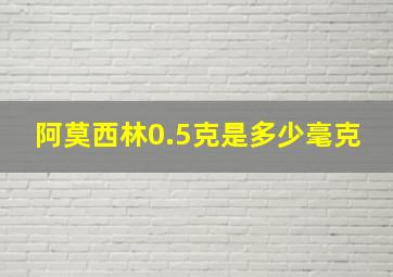 阿莫西林0.5克是多少毫克