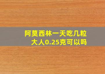 阿莫西林一天吃几粒大人0.25克可以吗