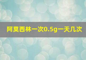 阿莫西林一次0.5g一天几次