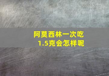 阿莫西林一次吃1.5克会怎样呢