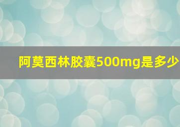 阿莫西林胶囊500mg是多少