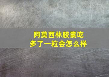 阿莫西林胶囊吃多了一粒会怎么样