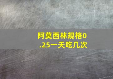 阿莫西林规格0.25一天吃几次