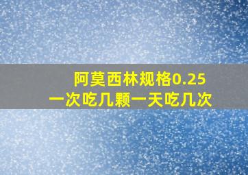 阿莫西林规格0.25一次吃几颗一天吃几次