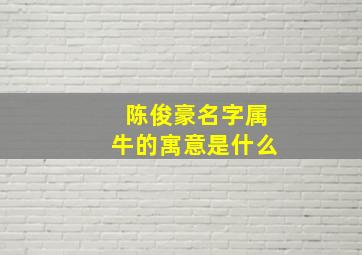 陈俊豪名字属牛的寓意是什么