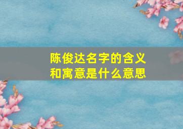 陈俊达名字的含义和寓意是什么意思