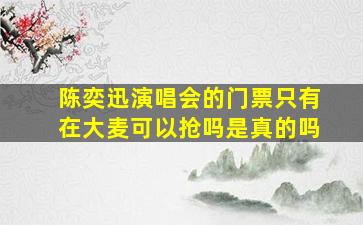 陈奕迅演唱会的门票只有在大麦可以抢吗是真的吗