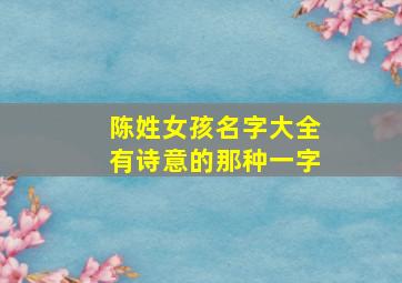 陈姓女孩名字大全有诗意的那种一字