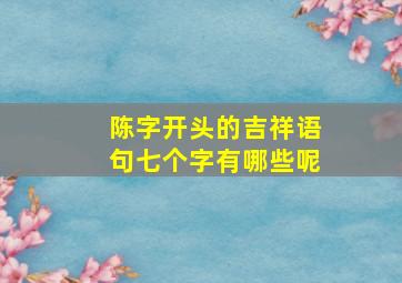 陈字开头的吉祥语句七个字有哪些呢