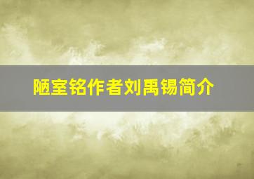 陋室铭作者刘禹锡简介