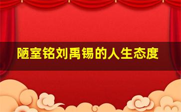 陋室铭刘禹锡的人生态度