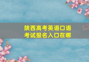 陕西高考英语口语考试报名入口在哪