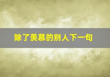 除了羡慕的别人下一句