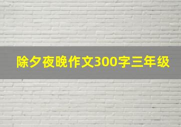 除夕夜晚作文300字三年级