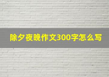 除夕夜晚作文300字怎么写