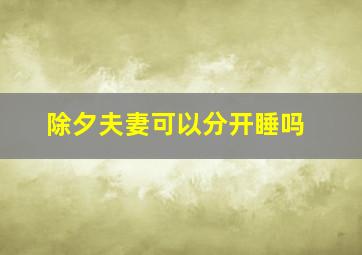 除夕夫妻可以分开睡吗