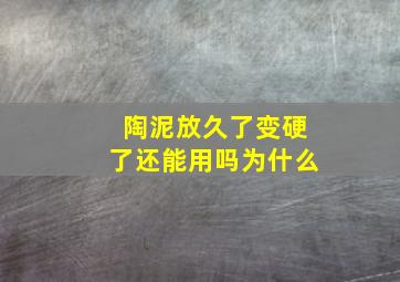 陶泥放久了变硬了还能用吗为什么