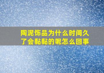 陶泥饰品为什么时间久了会黏黏的呢怎么回事