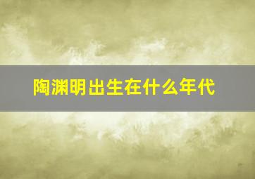 陶渊明出生在什么年代