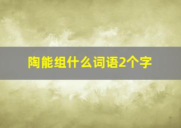 陶能组什么词语2个字