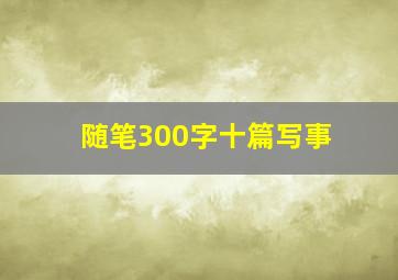 随笔300字十篇写事