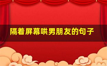 隔着屏幕哄男朋友的句子