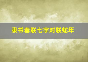 隶书春联七字对联蛇年