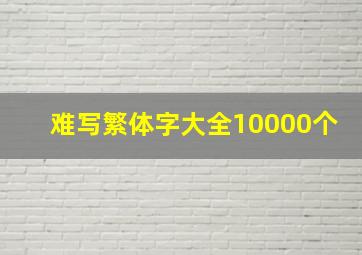 难写繁体字大全10000个