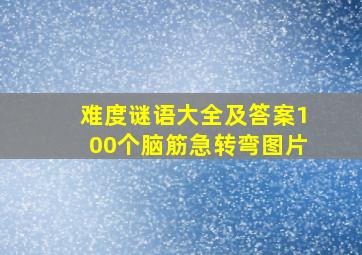 难度谜语大全及答案100个脑筋急转弯图片