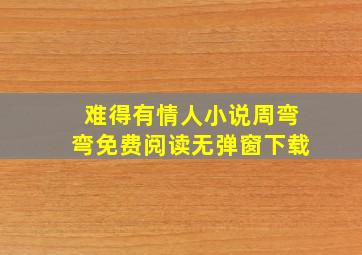 难得有情人小说周弯弯免费阅读无弹窗下载