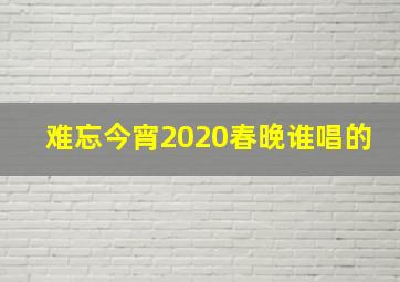 难忘今宵2020春晚谁唱的