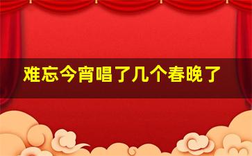 难忘今宵唱了几个春晚了