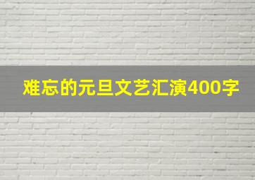 难忘的元旦文艺汇演400字