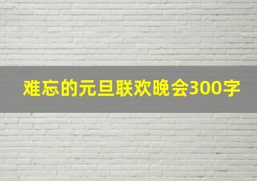 难忘的元旦联欢晚会300字