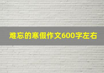 难忘的寒假作文600字左右