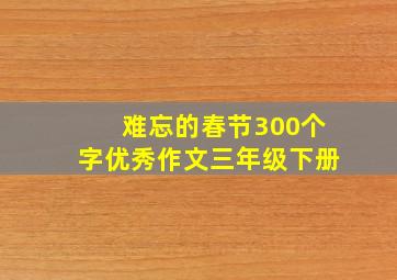 难忘的春节300个字优秀作文三年级下册