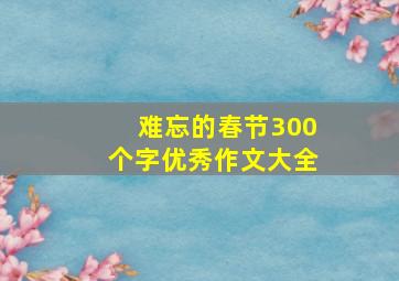 难忘的春节300个字优秀作文大全