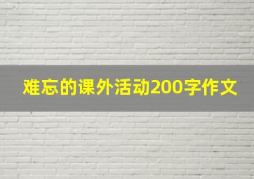 难忘的课外活动200字作文