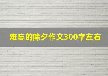 难忘的除夕作文300字左右