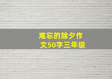 难忘的除夕作文50字三年级