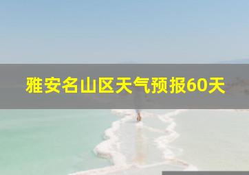 雅安名山区天气预报60天