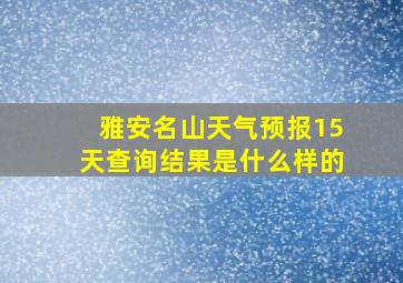 雅安名山天气预报15天查询结果是什么样的