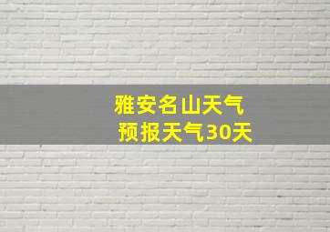 雅安名山天气预报天气30天